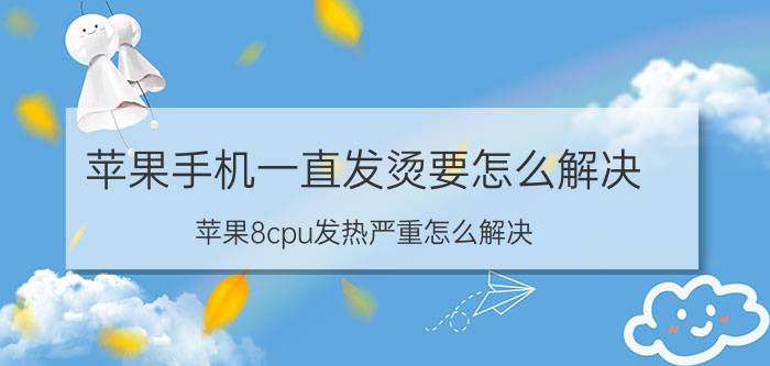 苹果手机一直发烫要怎么解决 苹果8cpu发热严重怎么解决？